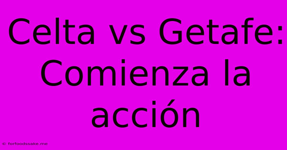 Celta Vs Getafe: Comienza La Acción 