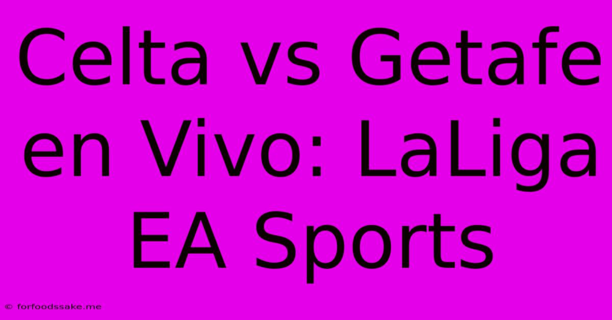 Celta Vs Getafe En Vivo: LaLiga EA Sports