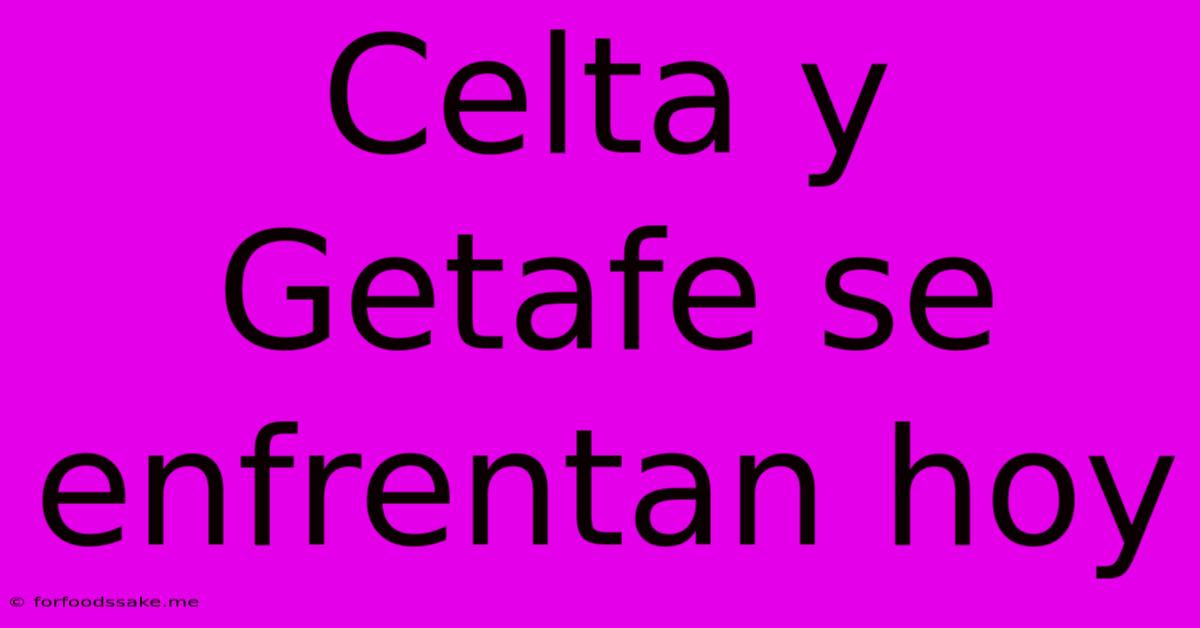 Celta Y Getafe Se Enfrentan Hoy