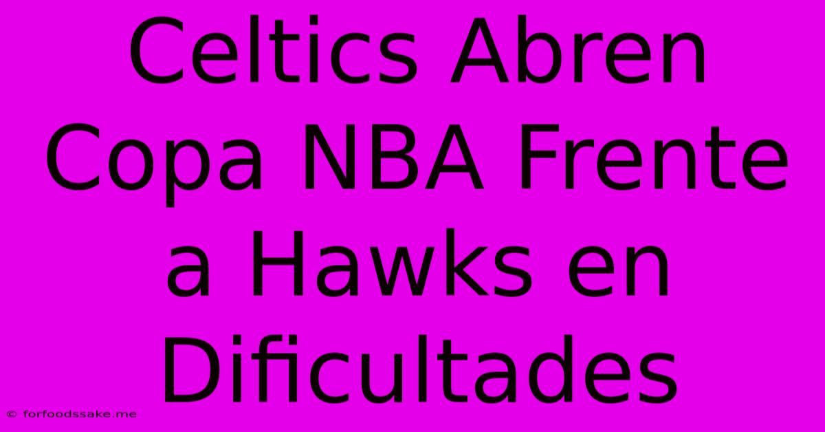 Celtics Abren Copa NBA Frente A Hawks En Dificultades