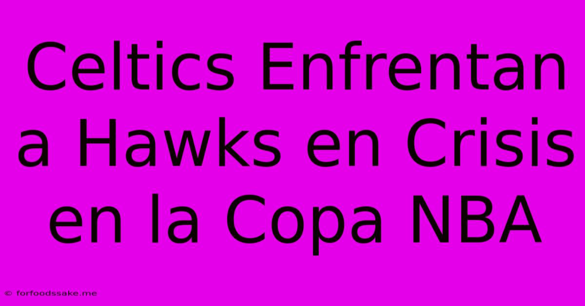 Celtics Enfrentan A Hawks En Crisis En La Copa NBA