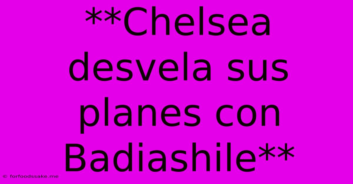 **Chelsea Desvela Sus Planes Con Badiashile**