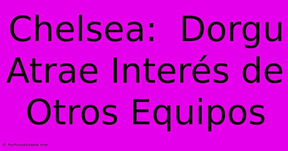 Chelsea:  Dorgu Atrae Interés De Otros Equipos