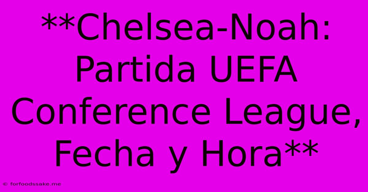 **Chelsea-Noah: Partida UEFA Conference League, Fecha Y Hora** 