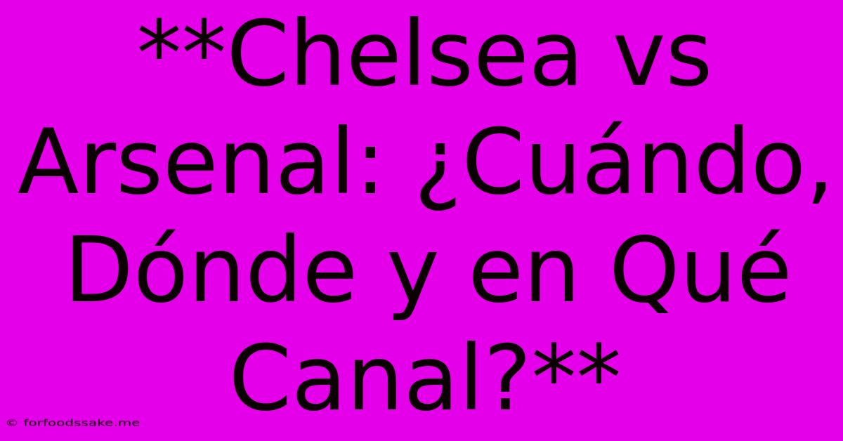 **Chelsea Vs Arsenal: ¿Cuándo, Dónde Y En Qué Canal?**