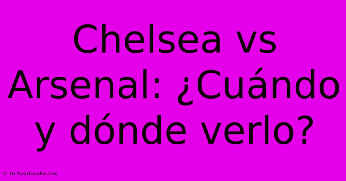 Chelsea Vs Arsenal: ¿Cuándo Y Dónde Verlo?