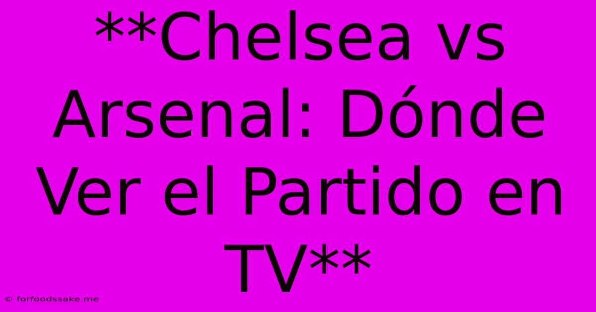 **Chelsea Vs Arsenal: Dónde Ver El Partido En TV** 