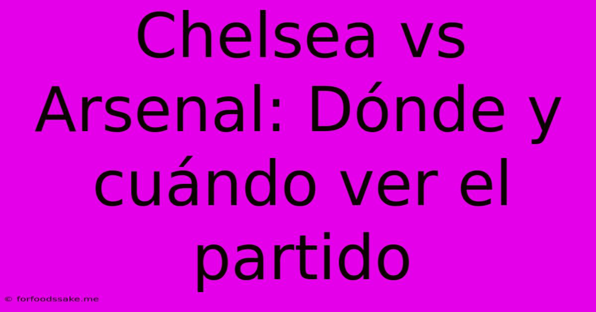 Chelsea Vs Arsenal: Dónde Y Cuándo Ver El Partido