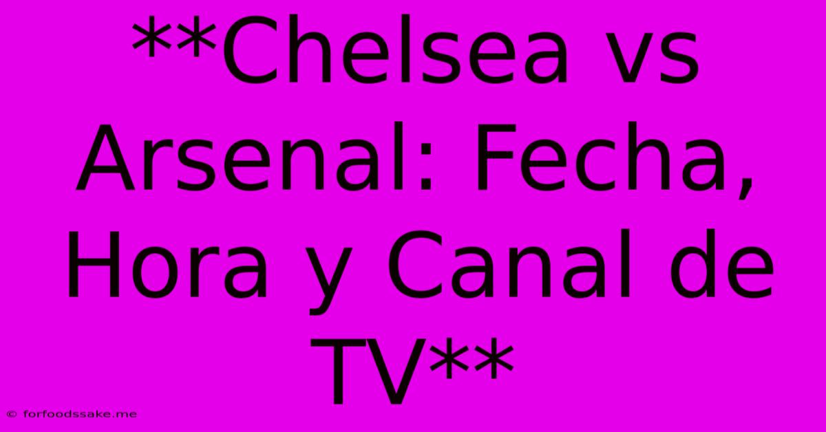 **Chelsea Vs Arsenal: Fecha, Hora Y Canal De TV**