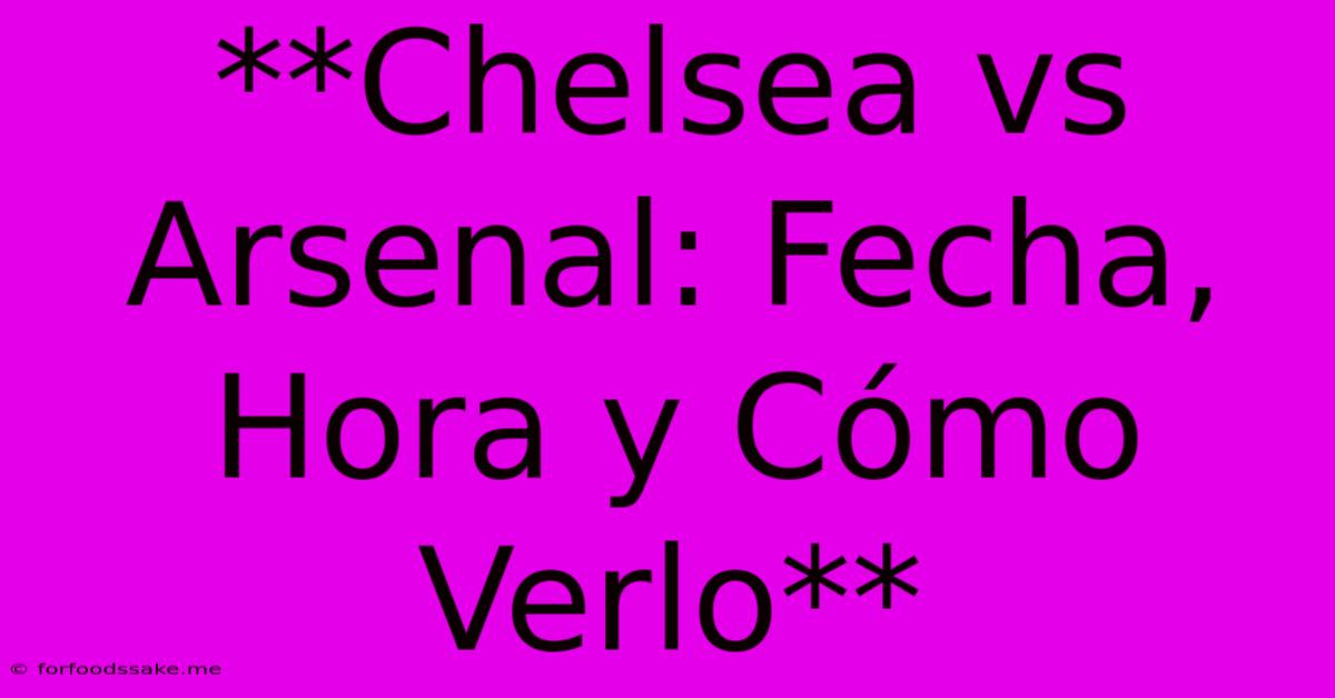 **Chelsea Vs Arsenal: Fecha, Hora Y Cómo Verlo**