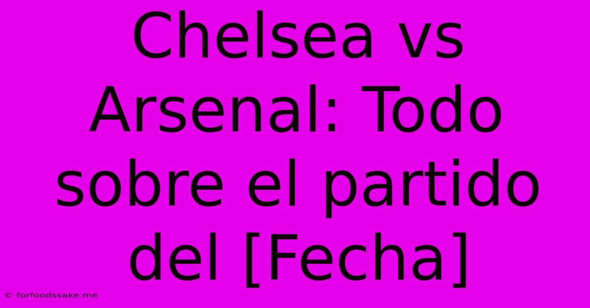 Chelsea Vs Arsenal: Todo Sobre El Partido Del [Fecha]