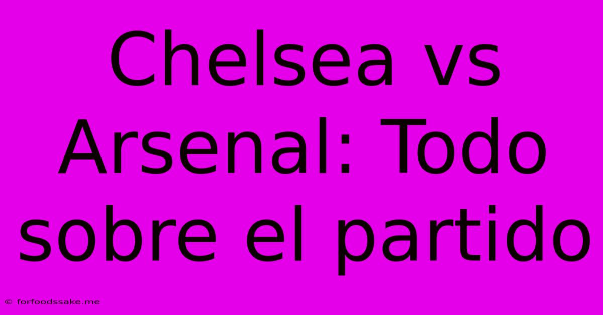 Chelsea Vs Arsenal: Todo Sobre El Partido