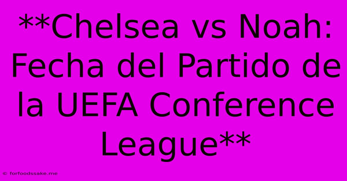 **Chelsea Vs Noah: Fecha Del Partido De La UEFA Conference League** 