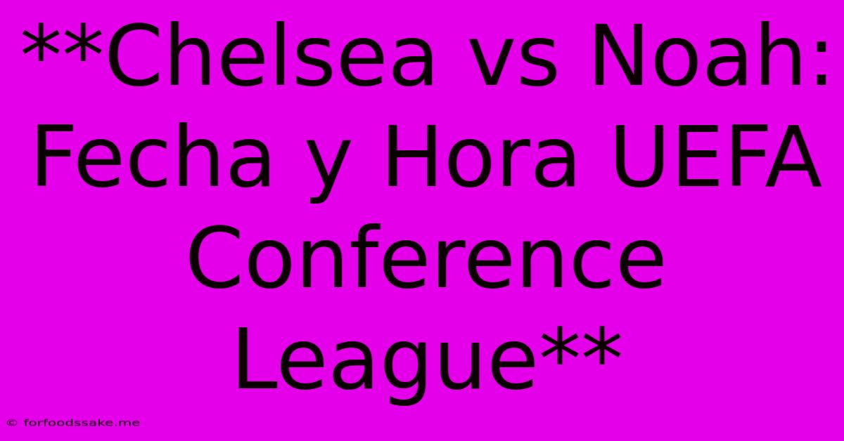 **Chelsea Vs Noah: Fecha Y Hora UEFA Conference League**