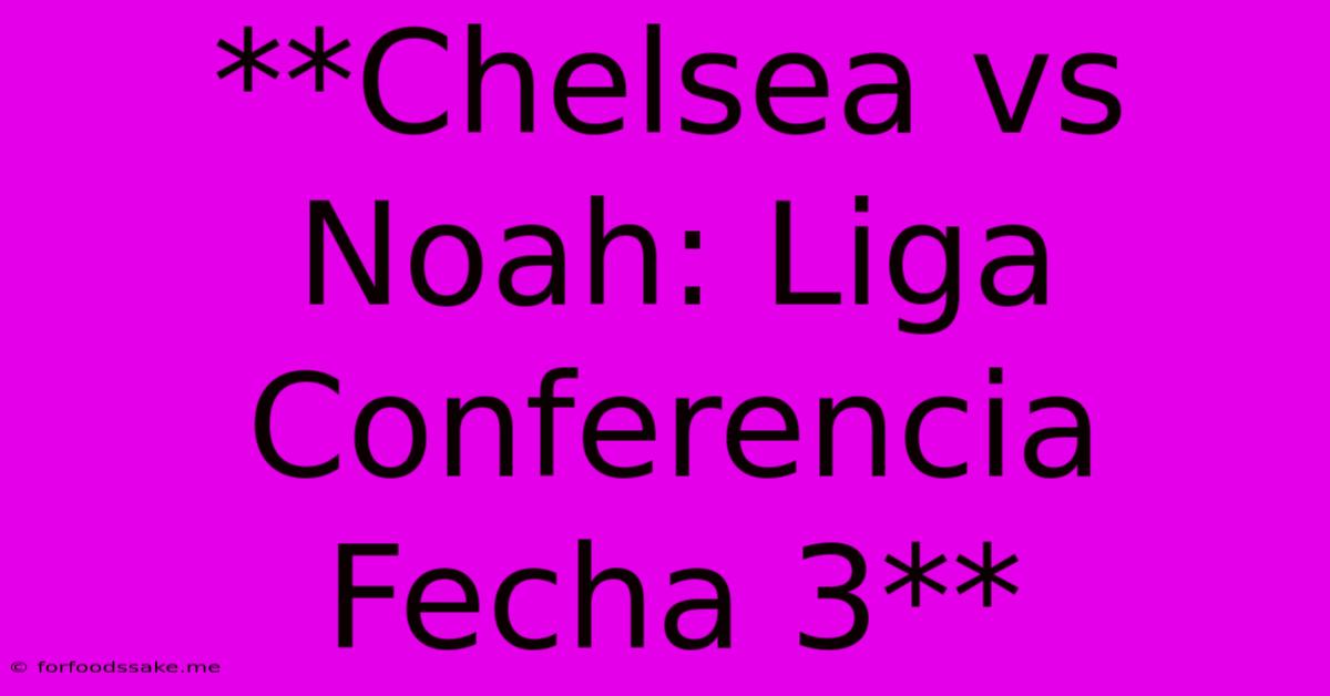 **Chelsea Vs Noah: Liga Conferencia Fecha 3**