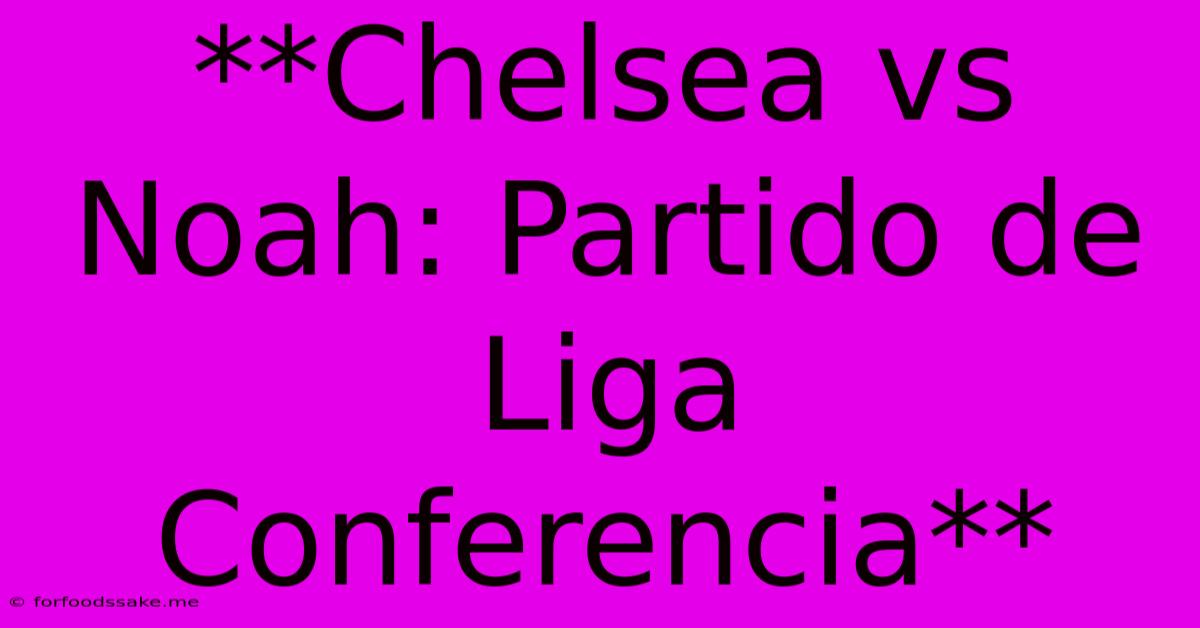 **Chelsea Vs Noah: Partido De Liga Conferencia**