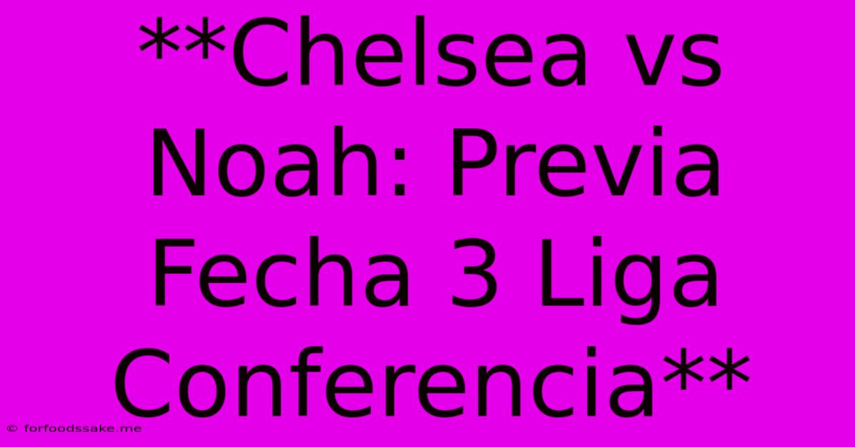 **Chelsea Vs Noah: Previa Fecha 3 Liga Conferencia**