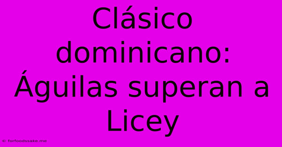 Clásico Dominicano: Águilas Superan A Licey 