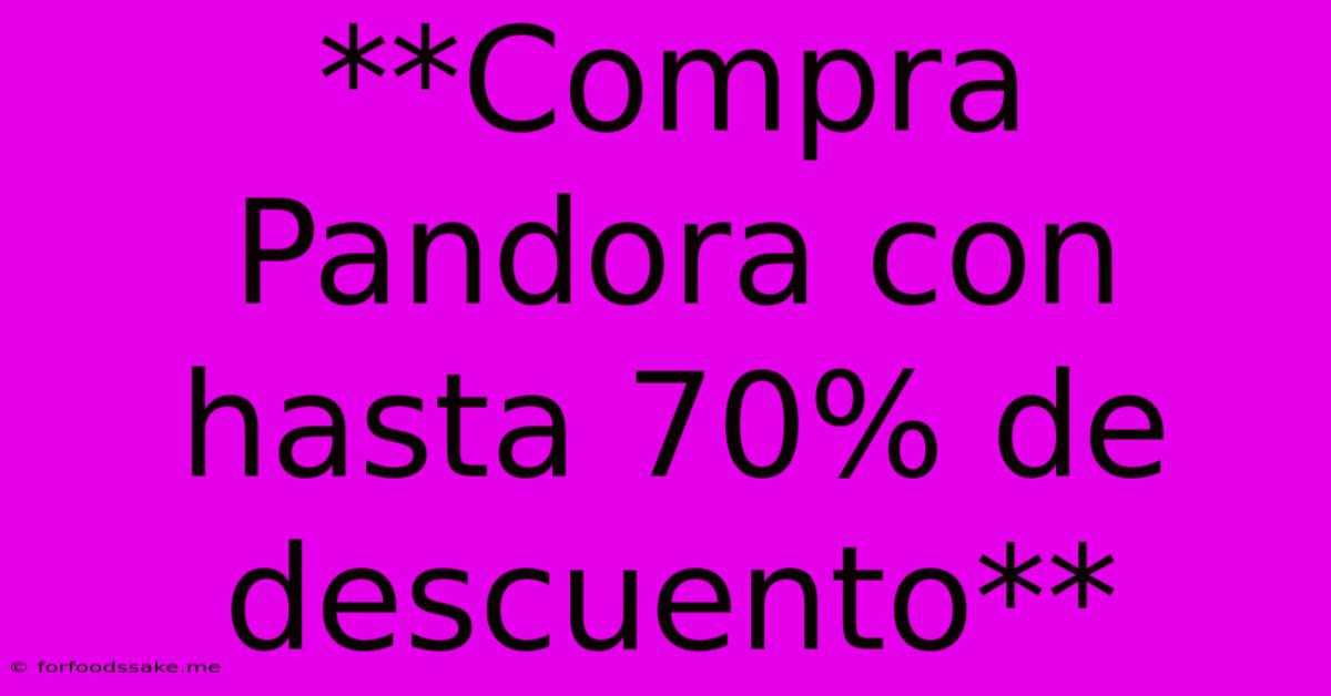 **Compra Pandora Con Hasta 70% De Descuento**