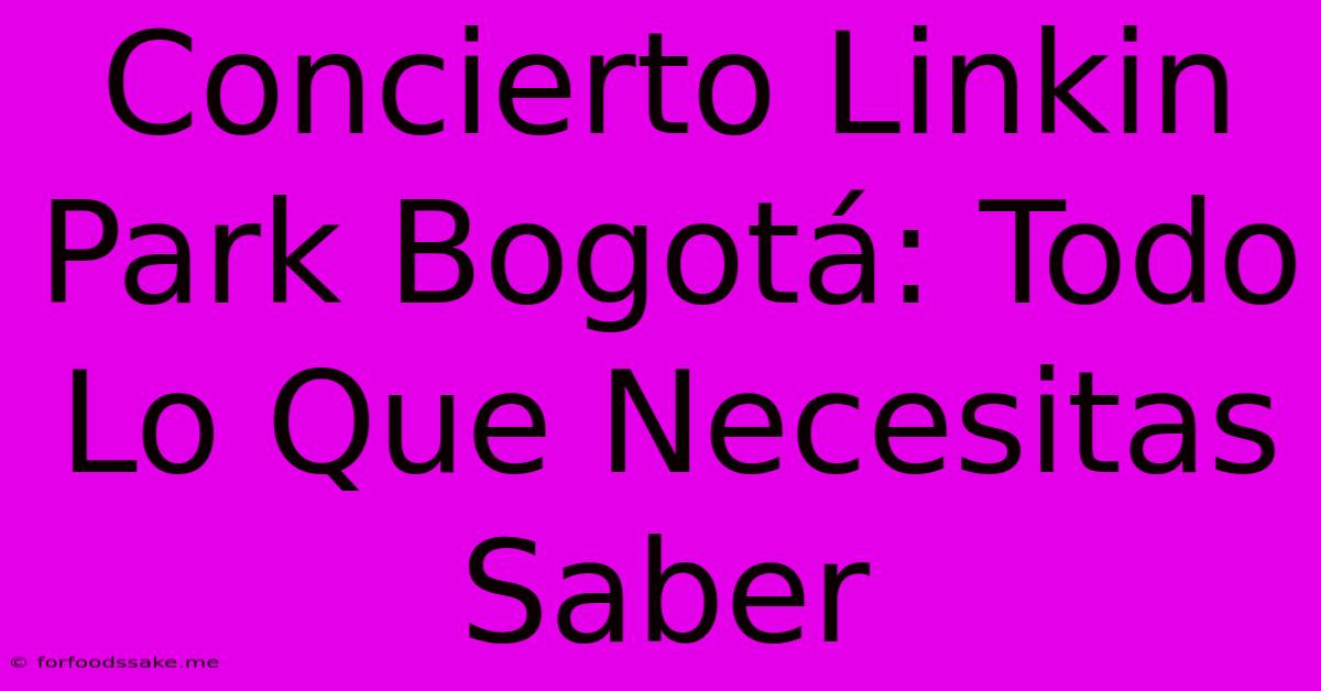 Concierto Linkin Park Bogotá: Todo Lo Que Necesitas Saber