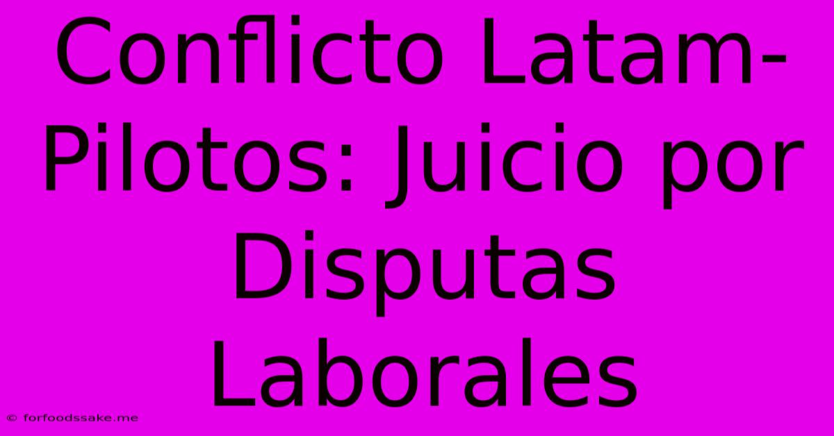 Conflicto Latam-Pilotos: Juicio Por Disputas Laborales