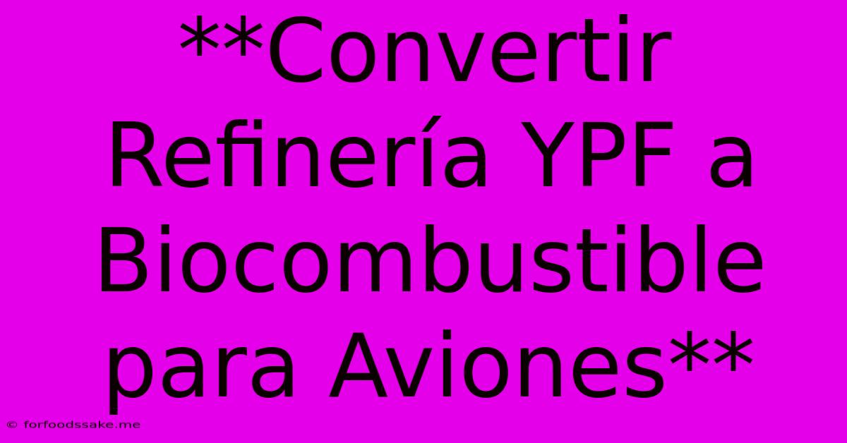 **Convertir Refinería YPF A Biocombustible Para Aviones**