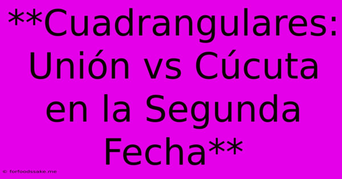 **Cuadrangulares: Unión Vs Cúcuta En La Segunda Fecha** 