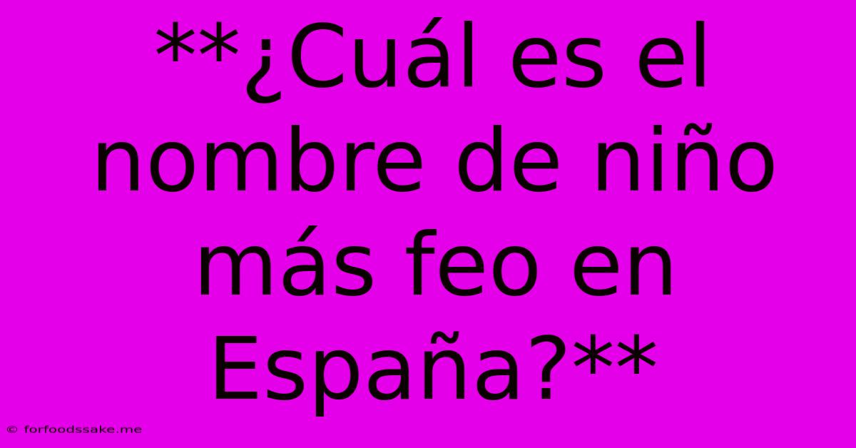 **¿Cuál Es El Nombre De Niño Más Feo En España?**