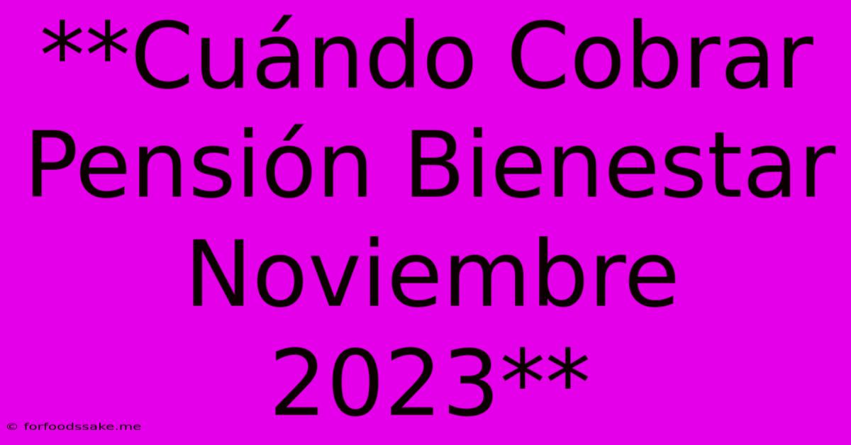 **Cuándo Cobrar Pensión Bienestar Noviembre 2023**