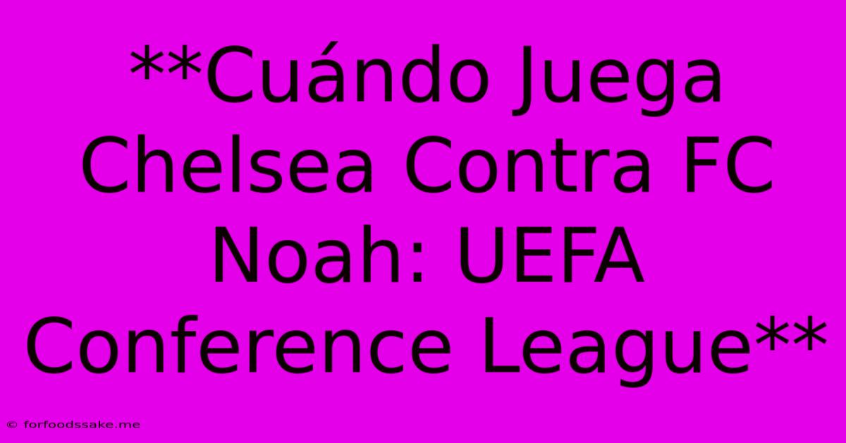 **Cuándo Juega Chelsea Contra FC Noah: UEFA Conference League**