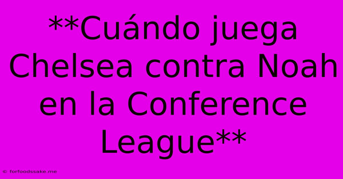 **Cuándo Juega Chelsea Contra Noah En La Conference League**