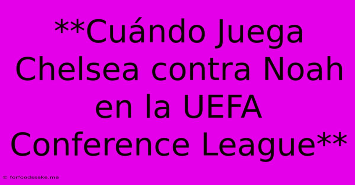 **Cuándo Juega Chelsea Contra Noah En La UEFA Conference League**