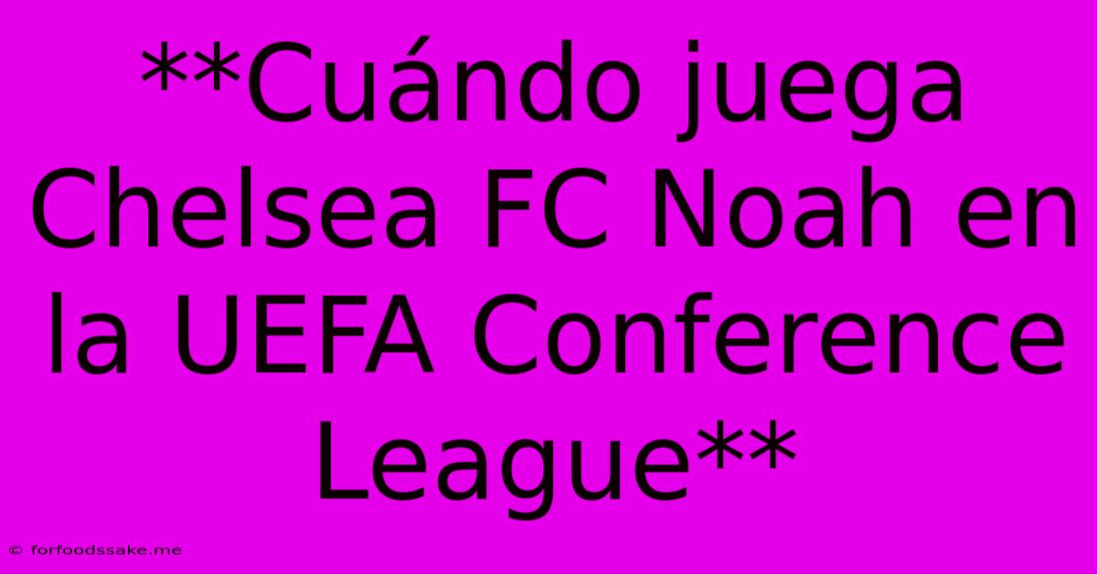 **Cuándo Juega Chelsea FC Noah En La UEFA Conference League**