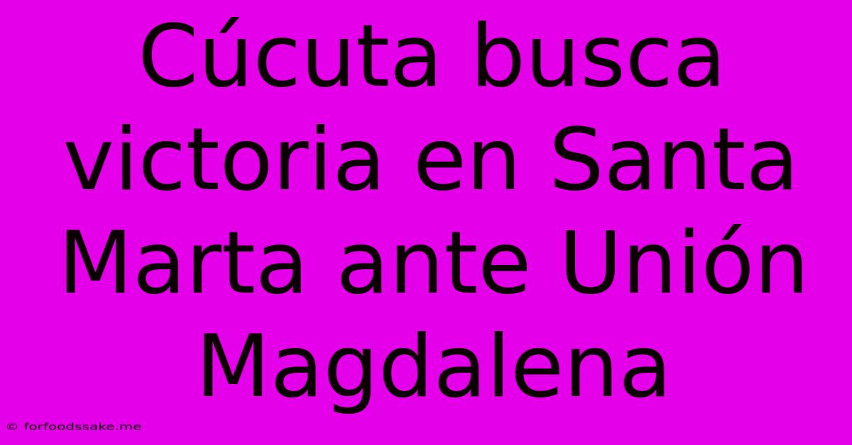 Cúcuta Busca Victoria En Santa Marta Ante Unión Magdalena