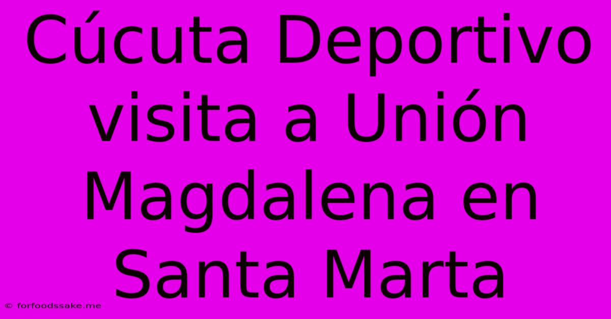 Cúcuta Deportivo Visita A Unión Magdalena En Santa Marta