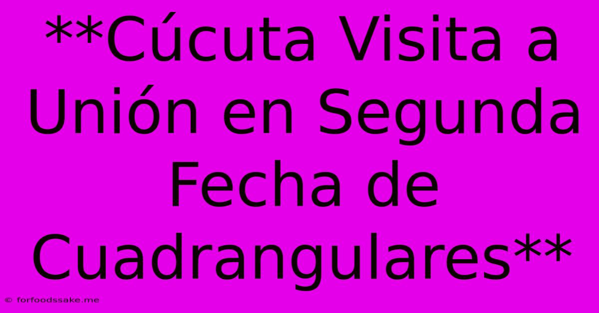 **Cúcuta Visita A Unión En Segunda Fecha De Cuadrangulares**