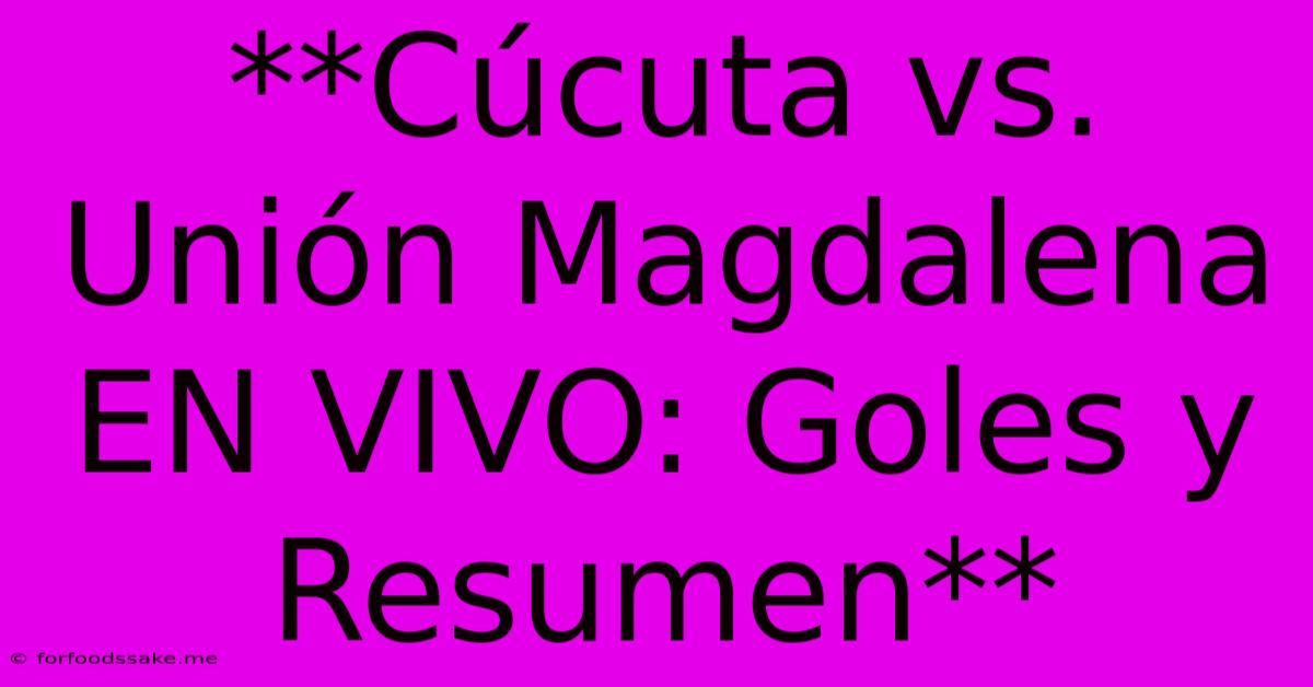 **Cúcuta Vs. Unión Magdalena EN VIVO: Goles Y Resumen**