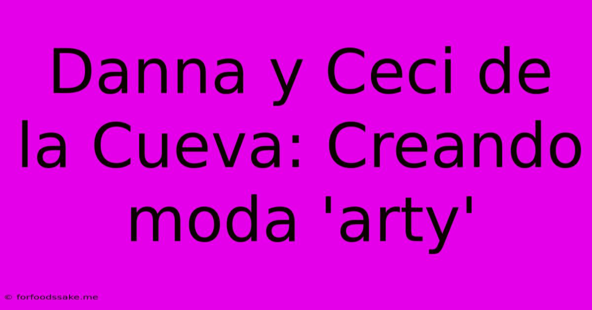 Danna Y Ceci De La Cueva: Creando Moda 'arty' 