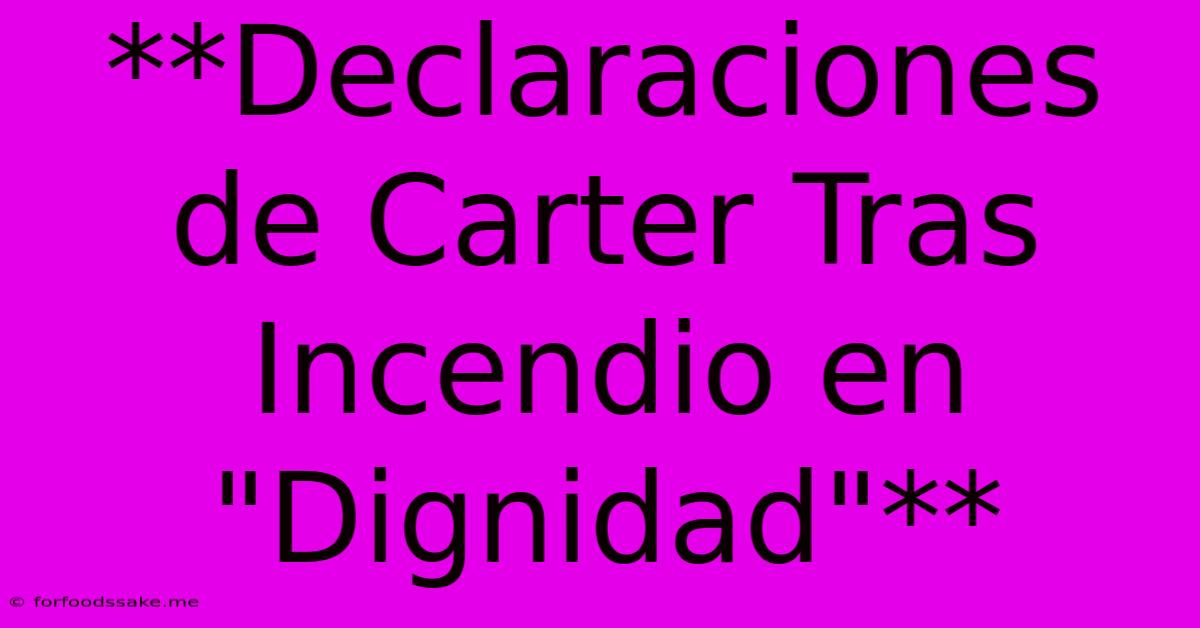 **Declaraciones De Carter Tras Incendio En 