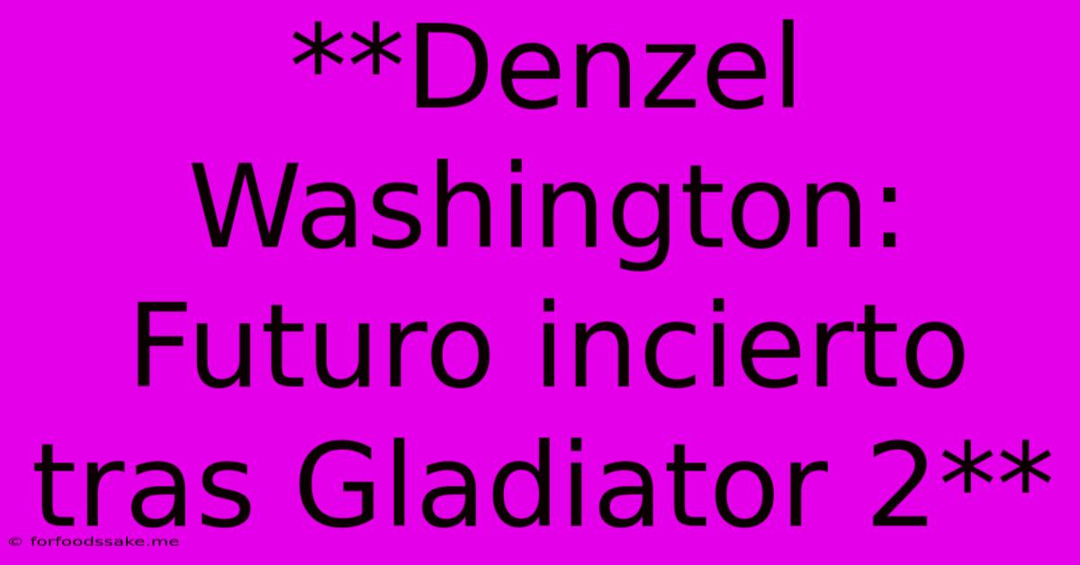 **Denzel Washington: Futuro Incierto Tras Gladiator 2**