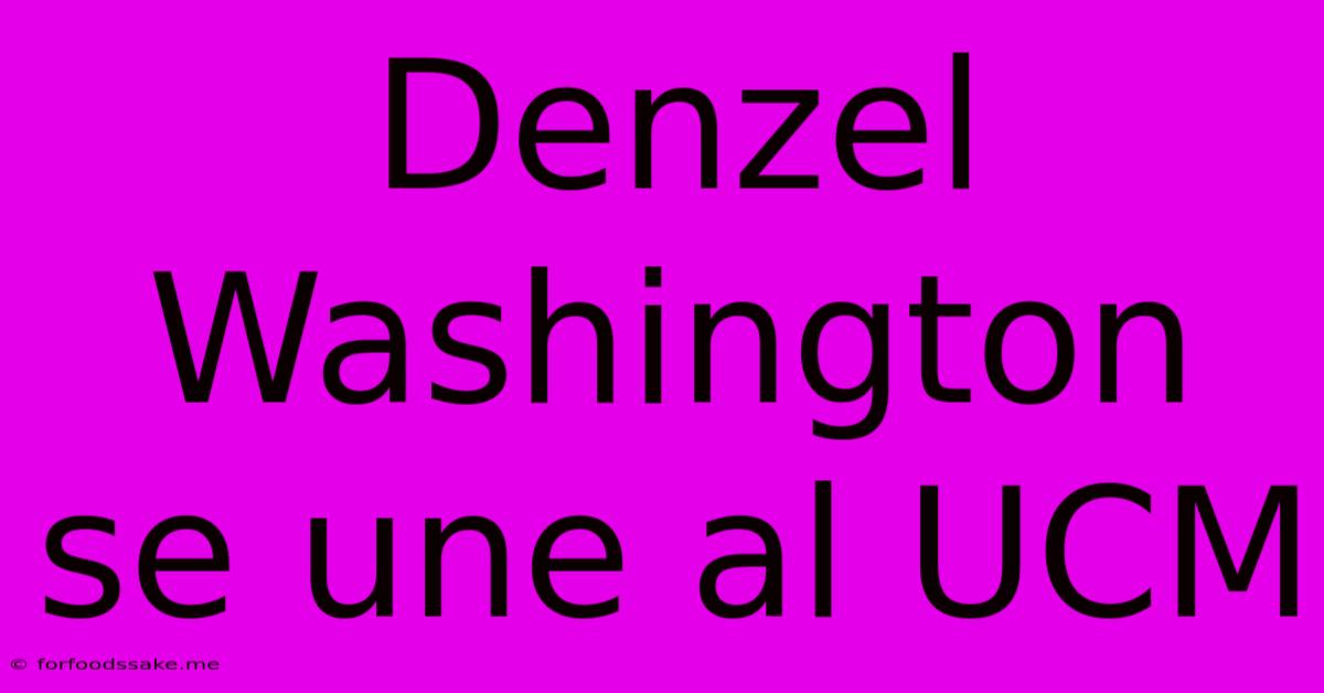 Denzel Washington Se Une Al UCM