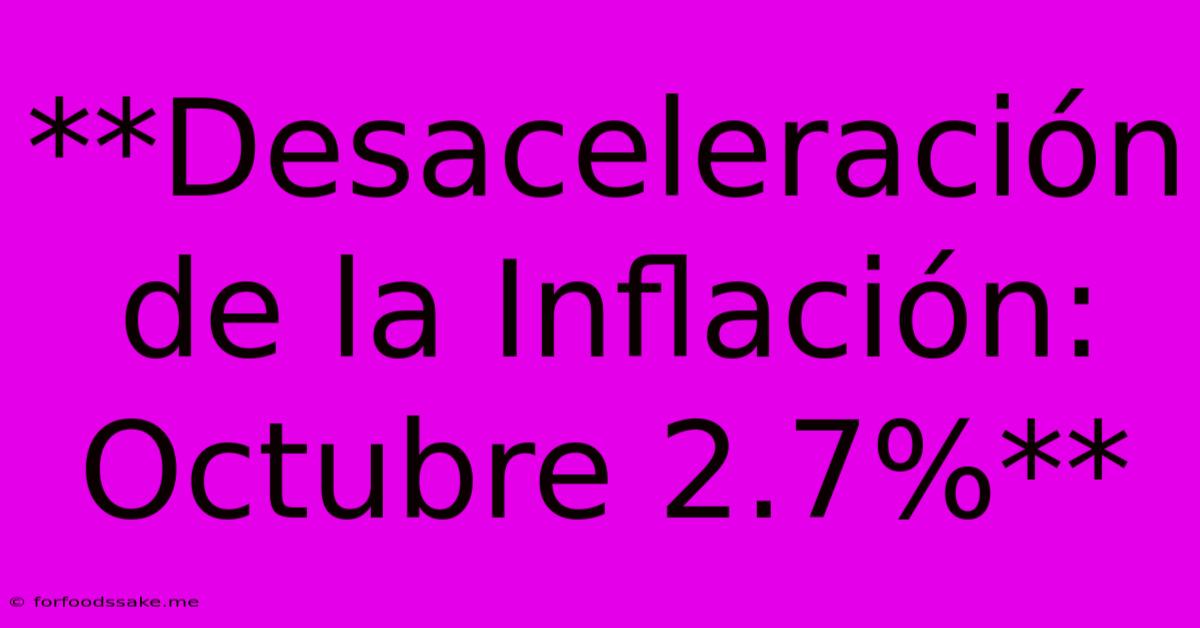 **Desaceleración De La Inflación: Octubre 2.7%**