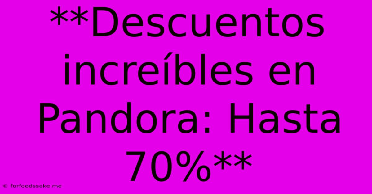 **Descuentos Increíbles En Pandora: Hasta 70%**