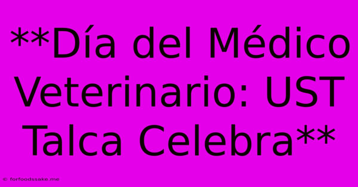 **Día Del Médico Veterinario: UST Talca Celebra** 