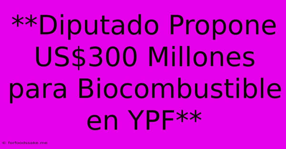 **Diputado Propone US$300 Millones Para Biocombustible En YPF**