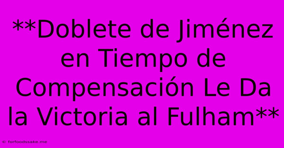 **Doblete De Jiménez En Tiempo De Compensación Le Da La Victoria Al Fulham**