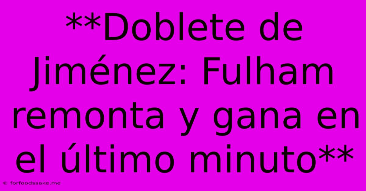 **Doblete De Jiménez: Fulham Remonta Y Gana En El Último Minuto** 