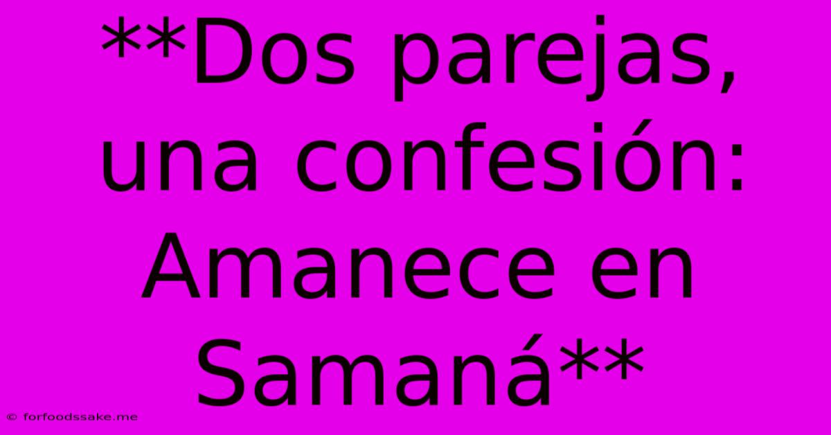 **Dos Parejas, Una Confesión: Amanece En Samaná**