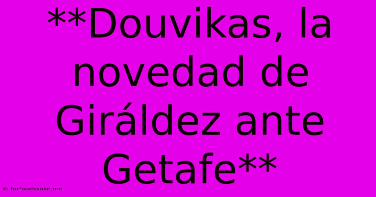 **Douvikas, La Novedad De Giráldez Ante Getafe**