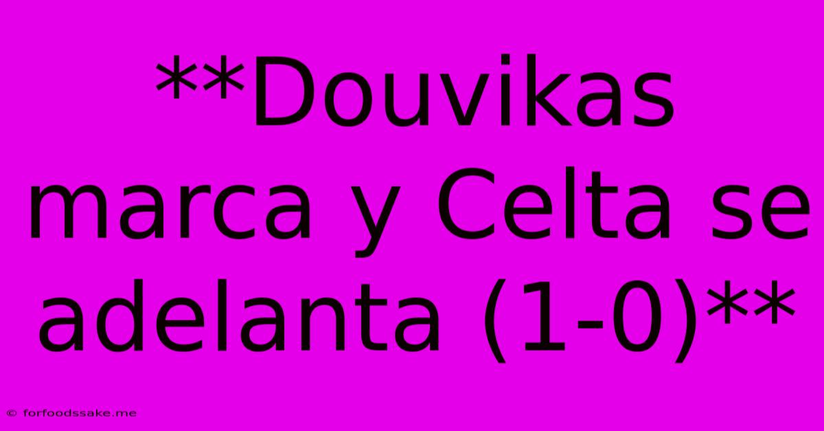 **Douvikas Marca Y Celta Se Adelanta (1-0)**